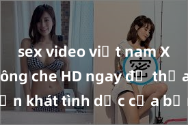 sex video việt nam Xem sex không che HD ngay để thỏa mãn cơn khát tình dục của bạn! Video chất lượng cao, cảnh quay rõ nét, sẽ khiến bạn không thể rời mắt! Hãy trải nghiệm ngay!