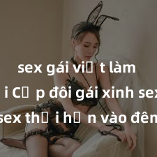 sex gái việt làm gái gọi Cặp đôi gái xinh sex thổi hồn vào đêm muộn