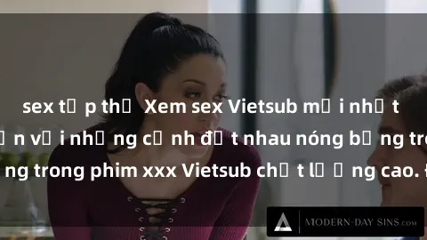 sex tập thể Xem sex Vietsub mới nhất và hấp dẫn, mê mẩn với những cảnh địt nhau nóng bỏng trong phim xxx Vietsub chất lượng cao. Đón xem ngay!