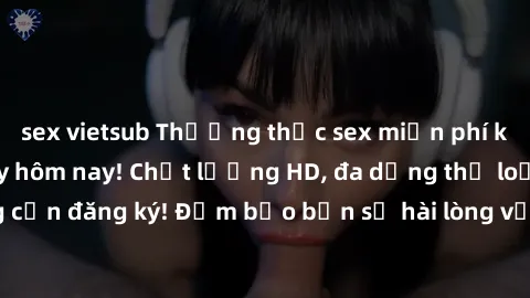 sex vietsub Thưởng thức sex miễn phí không giới hạn ngay hôm nay! Chất lượng HD, đa dạng thể loại, không cần đăng ký! Đảm bảo bạn sẽ hài lòng với trải nghiệm tuyệt vời này!