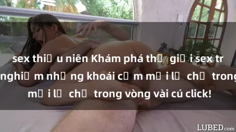 sex thiếu niên Khám phá thế giới sex trực tuyến và trải nghiệm những khoái cảm mới lạ chỉ trong vòng vài cú click!