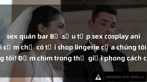 sex quán bar Bộ sưu tập sex cosplay anime độc đáo và gợi cảm chỉ có tại shop lingerie của chúng tôi! Đắm chìm trong thế giới phong cách cosplay đỉnh cao.