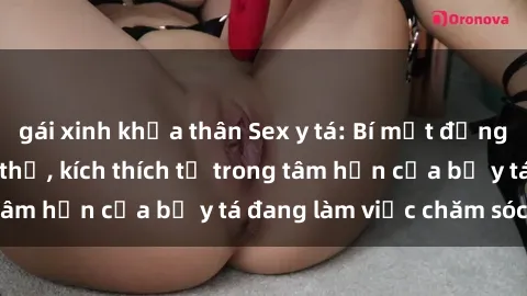 gái xinh khỏa thân Sex y tá: Bí mật đằng sau cái nhìn ngây thơ, kích thích từ trong tâm hồn của bộ y tá đang làm việc chăm sóc bạn