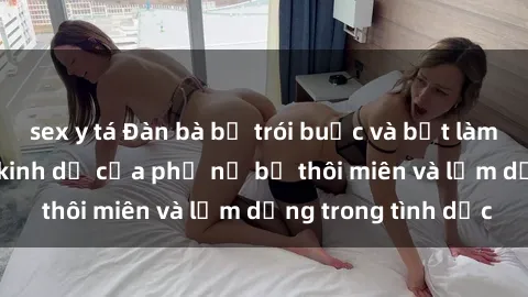 sex y tá Đàn bà bị trói buộc và bắt làm tình: Câu chuyện kinh dị của phụ nữ bị thôi miên và lạm dụng trong tình dục
