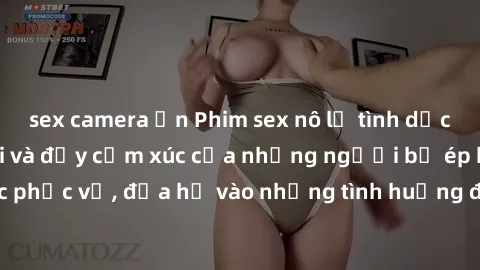 sex camera ẩn Phim sex nô lệ tình dục: Cuộc sống đen tối và đầy cảm xúc của những người bị ép buộc phục vụ, đưa họ vào những tình huống đầy kích thích và nước mắt.