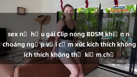 sex nữ hầu gái Clip nóng BDSM khiến người xem bị choáng ngợp với cảm xúc kích thích không thể kiềm chế