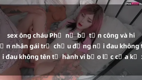 sex ông cháu Phụ nữ bị tấn công và hiếp dâm dã man: Nạn nhân gái trẻ chịu đựng nỗi đau không tên từ hành vi bạo lực của kẻ xâm hại.
