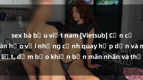 sex bà bầu việt nam [Vietsub] Cận cảnh sex châu Âu hoàn hảo với những cảnh quay hấp dẫn và mãnh liệt, đảm bảo khiến bạn mãn nhãn và thỏa mãn từng khoảnh khắc.