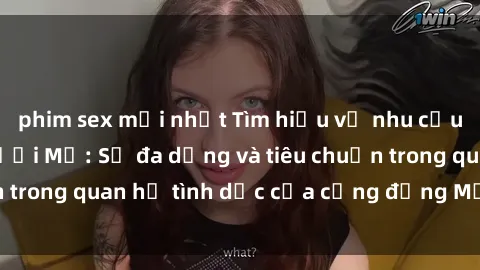 phim sex mới nhất Tìm hiểu về nhu cầu tình dục của người Mỹ: Sự đa dạng và tiêu chuẩn trong quan hệ tình dục của cộng đồng Mỹ hiện đại