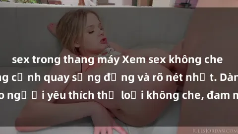 sex trong thang máy Xem sex không che HD đỉnh cao, những cảnh quay sống động và rõ nét nhất. Dành cho người yêu thích thể loại không che, đam mê sự thật và mãnh liệt.