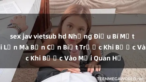 sex jav vietsub hd Những Điều Bí Mật Về Sex Người Lớn Mà Bạn Cần Biết Trước Khi Bước Vào Mối Quan Hệ