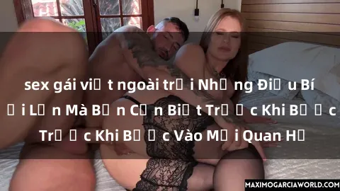 sex gái việt ngoài trời Những Điều Bí Mật Về Sex Người Lớn Mà Bạn Cần Biết Trước Khi Bước Vào Mối Quan Hệ