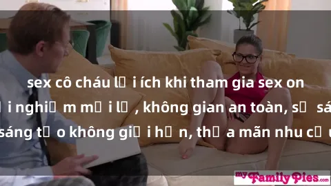 sex cô cháu lợi ích khi tham gia sex online không che: Trải nghiệm mới lạ, không gian an toàn, sự sáng tạo không giới hạn, thỏa mãn nhu cầu tình dục của bạn.