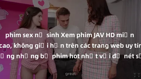 phim sex nữ sinh Xem phim JAV HD miễn phí chất lượng cao, không giới hạn trên các trang web uy tín. Yên tâm tận hưởng những bộ phim hot nhất với độ nét sắc sảo, đẹp mắt ngay tại nhà. Hãy trải nghiệm n