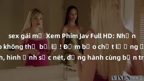 sex gái mỹ Xem Phim Jav Full HD: Những bộ phim đỉnh cao không thể bỏ lỡ! Đảm bảo chất lượng ổn định, hình ảnh sắc nét, đồng hành cùng bạn trong những giây phút thư giãn!