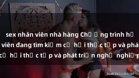 sex nhân viên nhà hàng Chương trình hợp tác JAV cho sinh viên đang tìm kiếm cơ hội thực tập và phát triển nghề nghiệp