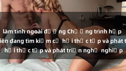 làm tình ngoài đường Chương trình hợp tác JAV cho sinh viên đang tìm kiếm cơ hội thực tập và phát triển nghề nghiệp