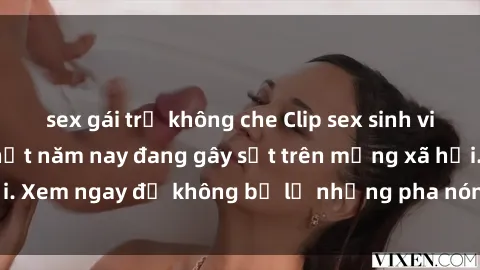 sex gái trẻ không che Clip sex sinh viên mới nhất hot nhất năm nay đang gây sốt trên mạng xã hội. Xem ngay để không bỏ lỡ những pha nóng không thể bỏ qua!