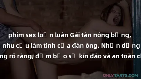 phim sex loạn luân Gái tân nóng bỏng, dâm đãng thỏa mãn nhu cầu làm tình của đàn ông. Nhận dạng không rõ ràng, đảm bảo sự kín đáo và an toàn cho trải nghiệm tuyệt vời.