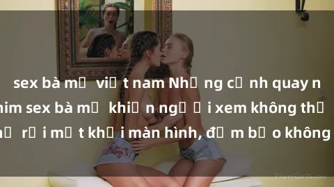 sex bà mẹ việt nam Những cảnh quay nóng bỏng trong phim sex bà mẹ khiến người xem không thể rời mắt khỏi màn hình, đảm bảo không làm bạn thất vọng!