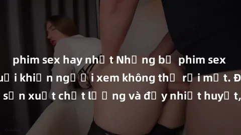 phim sex hay nhất Những bộ phim sex của phụ nữ lớn tuổi khiến người xem không thể rời mắt. Được sản xuất chất lượng và đầy nhiệt huyết, đáng xem và trải nghiệm.