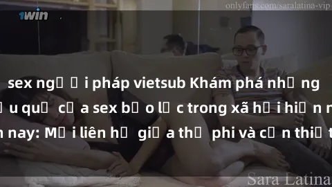 sex người pháp vietsub Khám phá những nguyên nhân và hậu quả của sex bạo lực trong xã hội hiện nay: Mối liên hệ giữa thị phi và cần thiết phải ngăn chặn.