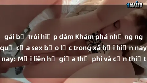 gái bị trói hiếp dâm Khám phá những nguyên nhân và hậu quả của sex bạo lực trong xã hội hiện nay: Mối liên hệ giữa thị phi và cần thiết phải ngăn chặn.