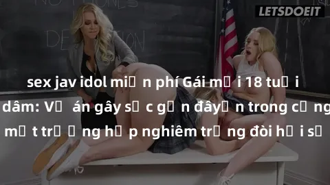 sex jav idol miễn phí Gái mới 18 tuổi bị trói và bị hiếp dâm: Vụ án gây sốc gần đâyến trong cộng đồng. Đây là một trường hợp nghiêm trọng đòi hỏi sự can thiệp mạnh mẽ từ phía công lý.