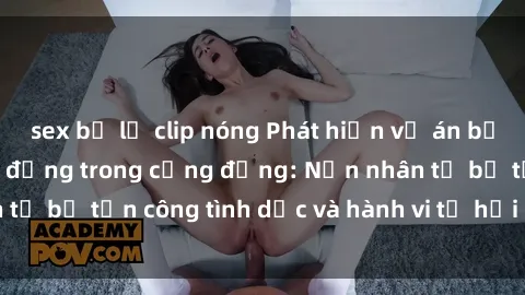 sex bị lộ clip nóng Phát hiện vụ án bạo dâm sex gây chấn động trong cộng đồng: Nạn nhân tố bị tấn công tình dục và hành vi tệ hại được tiết lộ