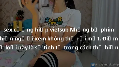 sex cưỡng hiếp vietsub Những bộ phim jav SM không che khiến người xem không thể rời mắt. Điểm nổi bật của thể loại này là sự tinh tế trong cách thể hiện cảm xúc và sự hấp dẫn của những cảnh quay.