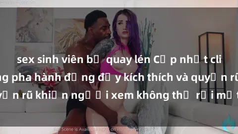 sex sinh viên bị quay lén Cập nhật clip nóng BDSM: Những pha hành động đầy kích thích và quyến rũ khiến người xem không thể rời mắt. Đừng bỏ lỡ!