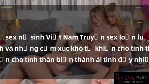 sex nữ sinh Việt Nam Truyện sex loạn luân: Bí mật gia đình và những cảm xúc khó tả khiến cho tình thân biến thành ái tình đầy nhiệt huyết