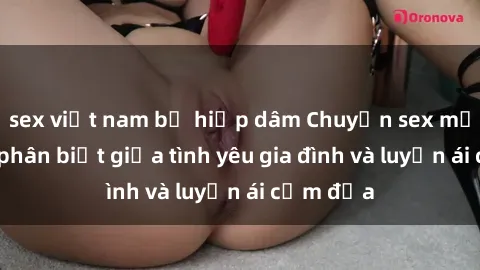 sex việt nam bị hiếp dâm Chuyện sex mẹ con: Sự phân biệt giữa tình yêu gia đình và luyến ái cấm địa