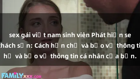 sex gái việt nam sinh viên Phát hiện sex camera ẩn trong khách sạn: Cách hạn chế và bảo vệ thông tin cá nhân của bạn.