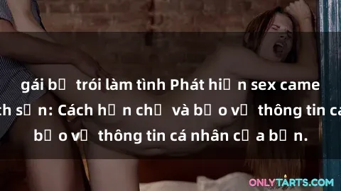 gái bị trói làm tình Phát hiện sex camera ẩn trong khách sạn: Cách hạn chế và bảo vệ thông tin cá nhân của bạn.