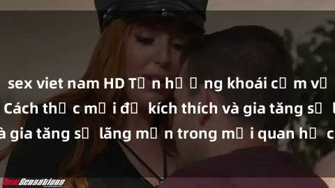 sex viet nam HD Tận hưởng khoái cảm với sex ngoài trời: Cách thức mới để kích thích và gia tăng sự lãng mạn trong mối quan hệ của bạn!
