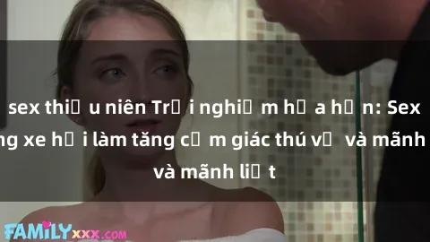 sex thiếu niên Trải nghiệm hứa hẹn: Sex trong xe hơi làm tăng cảm giác thú vị và mãnh liệt