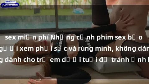 sex miễn phí Những cảnh phim sex bạo dâm nhóm khiến người xem phải sốc và rùng mình, không dành cho trẻ em dưới tuổi để tránh ảnh hưởng tiêu cực.