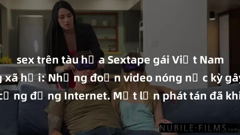sex trên tàu hỏa Sextape gái Việt Nam gây sốt trên mạng xã hội: Những đoạn video nóng nực kỳ gây chấn động cộng đồng Internet. Một lần phát tán đã khiến người xem không thể rời mắt.