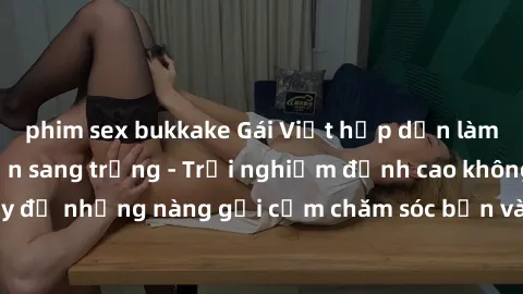 phim sex bukkake Gái Việt hấp dẫn làm tình tại khách sạn sang trọng - Trải nghiệm đỉnh cao không thể bỏ lỡ! Hãy để những nàng gợi cảm chăm sóc bạn và mang đến cho bạn những phút giây đê mê không thể q
