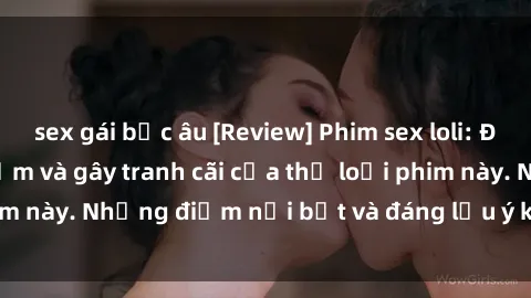 sex gái bắc âu [Review] Phim sex loli: Đánh giá về sự gợi cảm và gây tranh cãi của thể loại phim này. Những điểm nổi bật và đáng lưu ý khi xem phim loli.