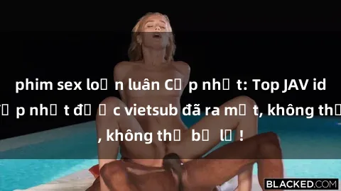 phim sex loạn luân Cập nhật: Top JAV idol xinh đẹp nhất được vietsub đã ra mắt, không thể bỏ lỡ!
