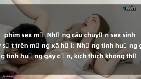 phim sex mỹ Những câu chuyện sex sinh viên Việt Nam gây sốt trên mạng xã hội: Những tình huống gây cấn, kích thích không thể bỏ qua