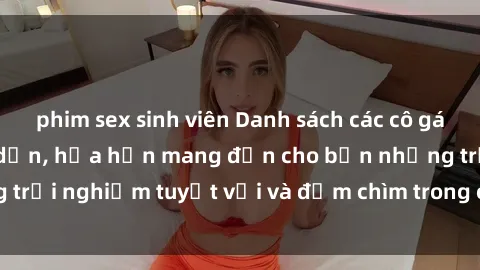 phim sex sinh viên Danh sách các cô gái gọi Việt Nam hấp dẫn, hứa hẹn mang đến cho bạn những trải nghiệm tuyệt vời và đắm chìm trong cảm xúc tuyệt vời.