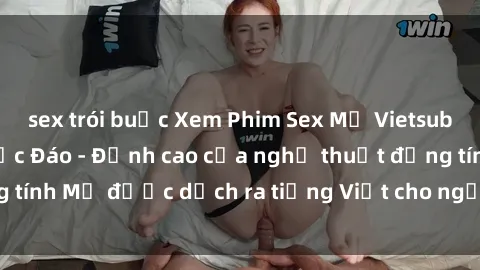 sex trói buộc Xem Phim Sex Mỹ Vietsub Online Miễn Phí Độc Đáo - Đỉnh cao của nghệ thuật đồng tính Mỹ được dịch ra tiếng Việt cho người xem hiểu rõ hơn.