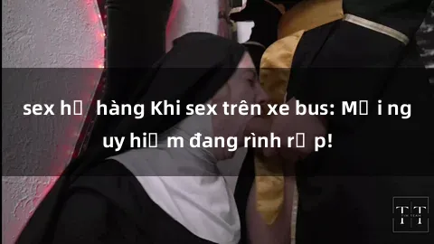 sex họ hàng Khi sex trên xe bus: Mối nguy hiểm đang rình rập!