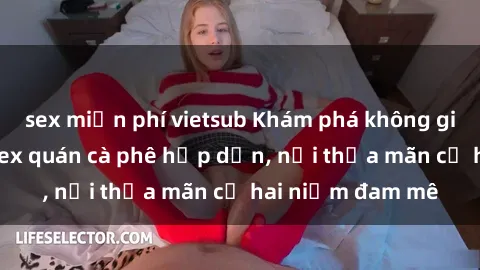 sex miễn phí vietsub Khám phá không gian độc đáo tại sex quán cà phê hấp dẫn, nơi thỏa mãn cả hai niềm đam mê