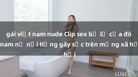 gái việt nam nude Clip sex bị lộ của đôi nam nữ nổi tiếng gây sốc trên mạng xã hội