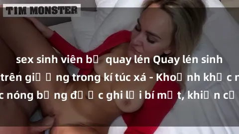 sex sinh viên bị quay lén Quay lén sinh viên làm tình ngay trên giường trong kí túc xá - Khoảnh khắc nóng bỏng được ghi lại bí mật, khiến cả trường học xôn xao.