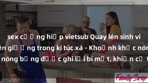 sex cưỡng hiếp vietsub Quay lén sinh viên làm tình ngay trên giường trong kí túc xá - Khoảnh khắc nóng bỏng được ghi lại bí mật, khiến cả trường học xôn xao.